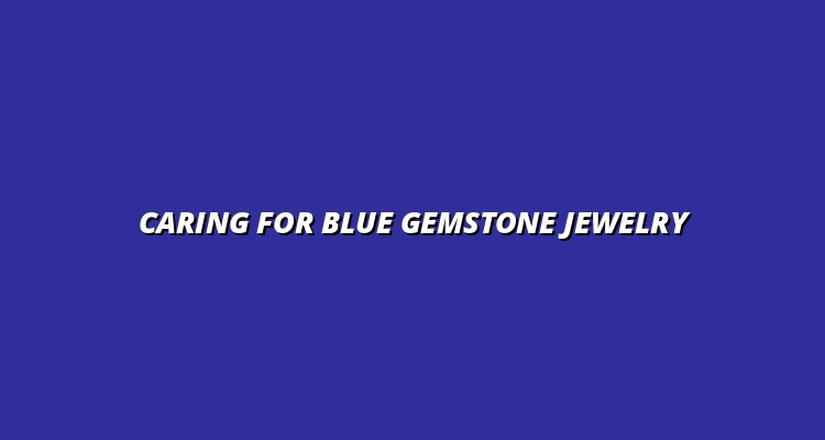 Caring for Blue Gemstone Jewelry