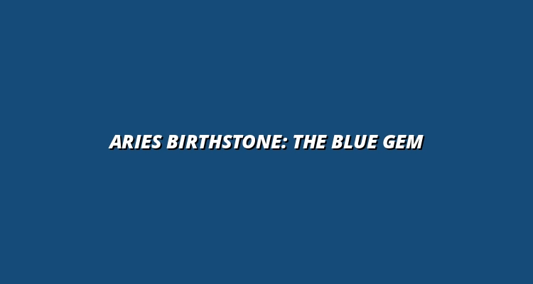 Aries Birthstone: The Blue Gem