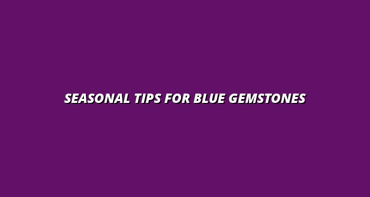 Seasonal Tips for Blue Gemstones